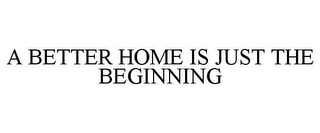 A BETTER HOME IS JUST THE BEGINNING