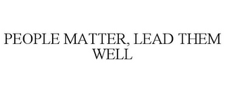 PEOPLE MATTER, LEAD THEM WELL