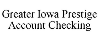 GREATER IOWA PRESTIGE ACCOUNT CHECKING