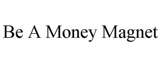 BE A MONEY MAGNET