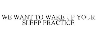 WE WANT TO WAKE UP YOUR SLEEP PRACTICE