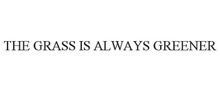 THE GRASS IS ALWAYS GREENER