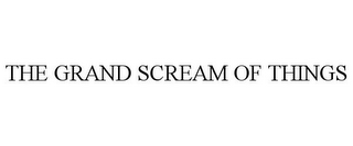 THE GRAND SCREAM OF THINGS