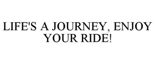 LIFE'S A JOURNEY, ENJOY YOUR RIDE!