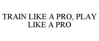 TRAIN LIKE A PRO, PLAY LIKE A PRO