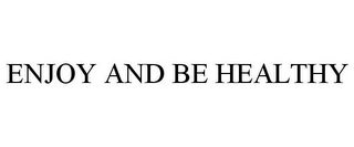 ENJOY AND BE HEALTHY