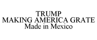 TRUMP MAKING AMERICA GRATE MADE IN MEXICO