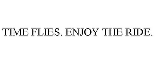 TIME FLIES. ENJOY THE RIDE.