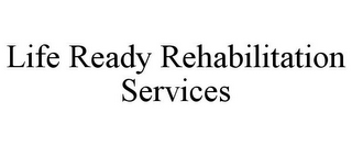 LIFE READY REHABILITATION SERVICES