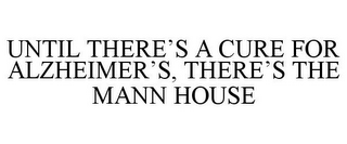 UNTIL THERE'S A CURE FOR ALZHEIMER'S, THERE'S THE MANN HOUSE