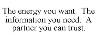 THE ENERGY YOU WANT. THE INFORMATION YOU NEED. A PARTNER YOU CAN TRUST.