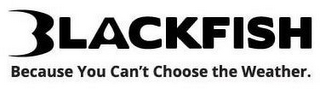 BLACKFISH BECAUSE YOU CAN'T CHOOSE THE WEATHER