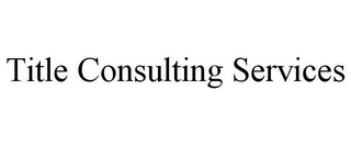 TITLE CONSULTING SERVICES