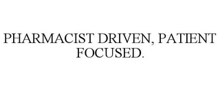 PHARMACIST DRIVEN, PATIENT FOCUSED.