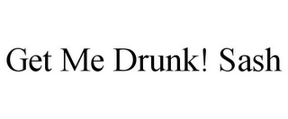 GET ME DRUNK! SASH