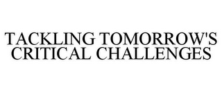 TACKLING TOMORROW'S CRITICAL CHALLENGES