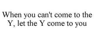 WHEN YOU CAN'T COME TO THE Y, LET THE Y COME TO YOU