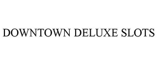 DOWNTOWN DELUXE SLOTS