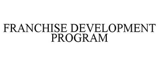 FRANCHISE DEVELOPMENT PROGRAM