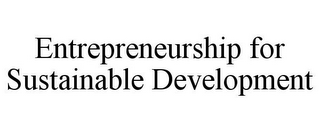 ENTREPRENEURSHIP FOR SUSTAINABLE DEVELOPMENT