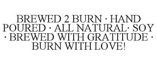 BREWED 2 BURN · HAND POURED · ALL NATURAL· SOY · BREWED WITH GRATITUDE · BURN WITH LOVE!