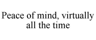 PEACE OF MIND, VIRTUALLY ALL THE TIME