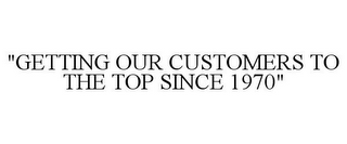 "GETTING OUR CUSTOMERS TO THE TOP SINCE1970"