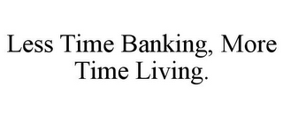 LESS TIME BANKING, MORE TIME LIVING.