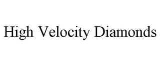 HIGH VELOCITY DIAMONDS