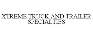 XTREME TRUCK AND TRAILER SPECIALTIES