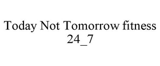 TODAY NOT TOMORROW FITNESS 24_7