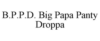 B.P.P.D. BIG PAPA PANTY DROPPA