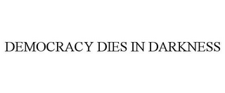 DEMOCRACY DIES IN DARKNESS