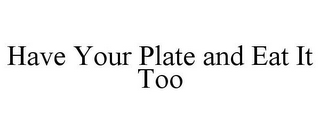 HAVE YOUR PLATE AND EAT IT TOO