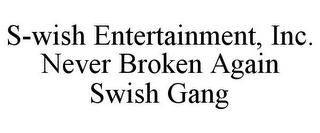 S-WISH ENTERTAINMENT, INC. NEVER BROKEN AGAIN SWISH GANG