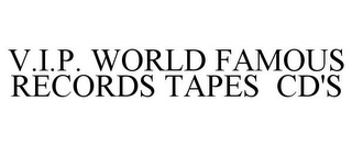 V.I.P. WORLD FAMOUS RECORDS TAPES CD'S