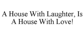 A HOUSE WITH LAUGHTER, IS A HOUSE WITH LOVE!