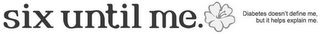 SIX UNTIL ME. DIABETES DOESN'T DEFINE ME, BUT IT HELPS EXPLAIN ME.