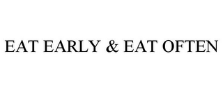 EAT EARLY & EAT OFTEN