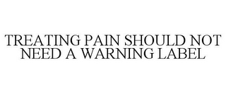 TREATING PAIN SHOULD NOT NEED A WARNING LABEL