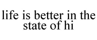 LIFE IS BETTER IN THE STATE OF HI