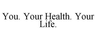 YOU. YOUR HEALTH. YOUR LIFE.