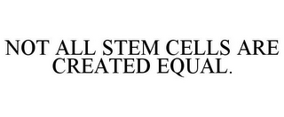 NOT ALL STEM CELLS ARE CREATED EQUAL.