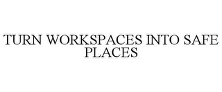 TURN WORKSPACES INTO SAFE PLACES