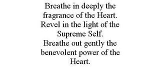 BREATHE IN DEEPLY THE FRAGRANCE OF THE HEART. REVEL IN THE LIGHT OF THE SUPREME SELF. BREATHE OUT GENTLY THE BENEVOLENT POWER OF THE HEART.