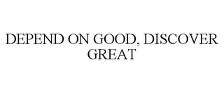 DEPEND ON GOOD, DISCOVER GREAT