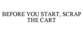 BEFORE YOU START, SCRAP THE CART