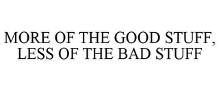 MORE OF THE GOOD STUFF, LESS OF THE BAD STUFF