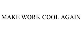 MAKE WORK COOL AGAIN