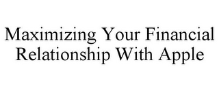 MAXIMIZING YOUR FINANCIAL RELATIONSHIP WITH APPLE